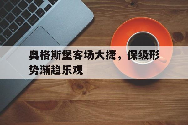 关于奥格斯堡客场大捷，保级形势渐趋乐观的信息