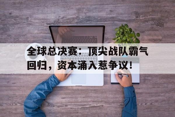 全球总决赛：顶尖战队霸气回归，资本涌入惹争议！